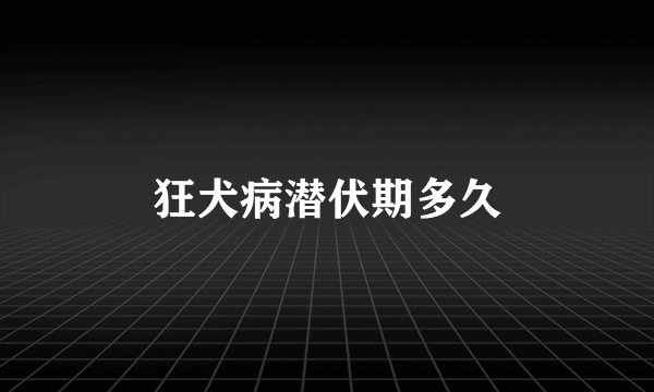 狂犬病潜伏期多久