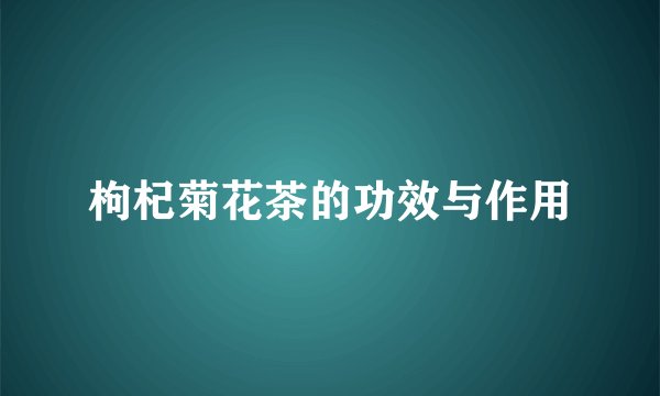 枸杞菊花茶的功效与作用