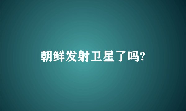 朝鲜发射卫星了吗?