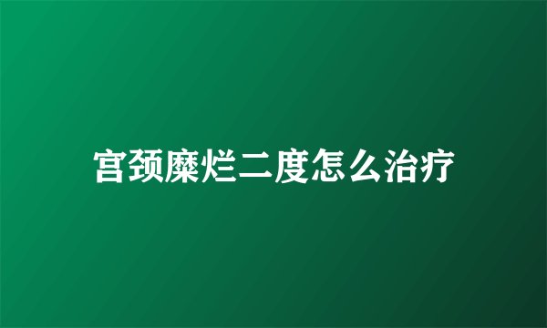 宫颈糜烂二度怎么治疗