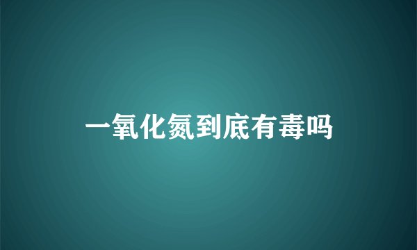 一氧化氮到底有毒吗