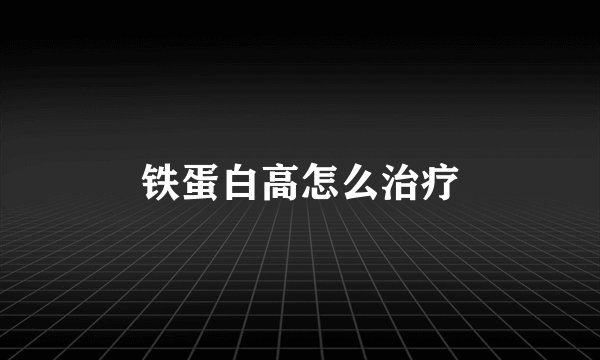 铁蛋白高怎么治疗