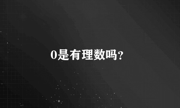 0是有理数吗？