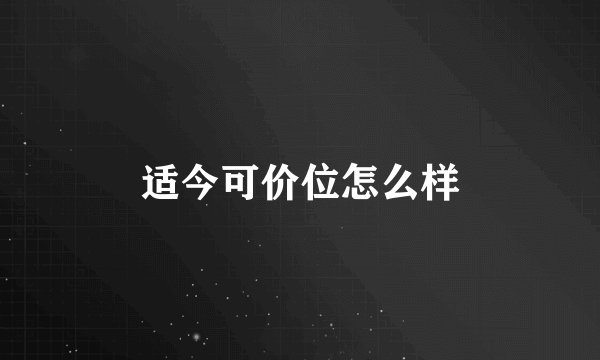 适今可价位怎么样