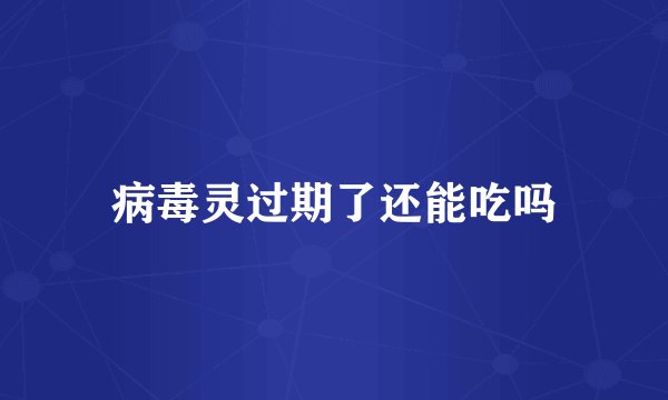 病毒灵过期了还能吃吗