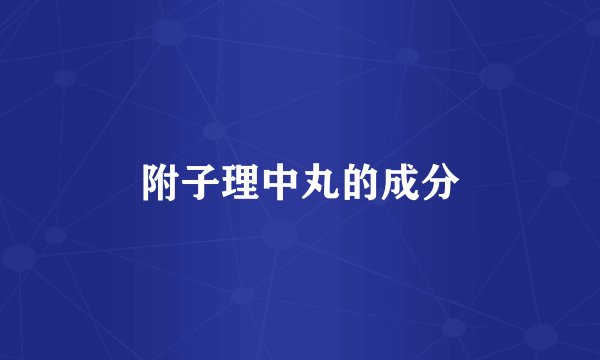 附子理中丸的成分