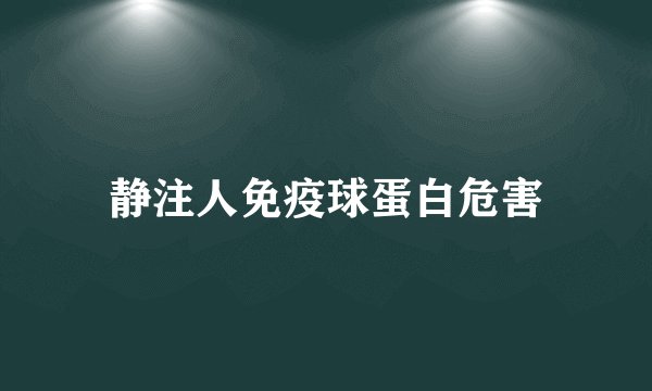 静注人免疫球蛋白危害