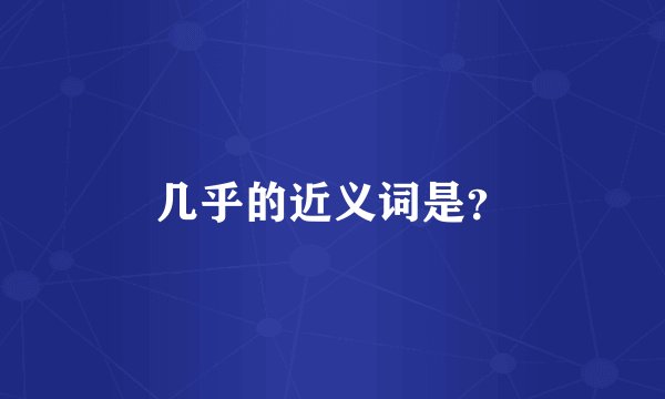 几乎的近义词是？