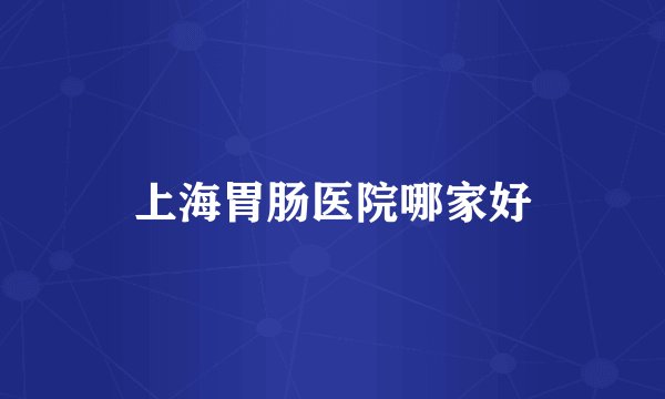 上海胃肠医院哪家好