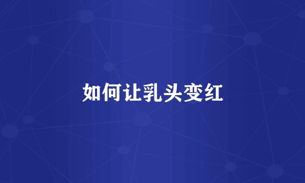 如何让乳头变红