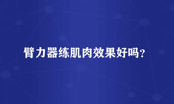 臂力器练肌肉效果好吗？