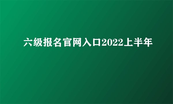 六级报名官网入口2022上半年
