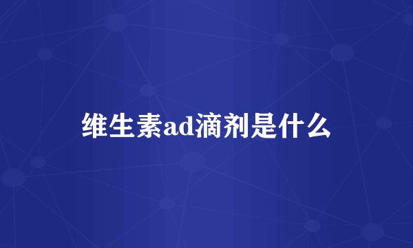 维生素ad滴剂是什么