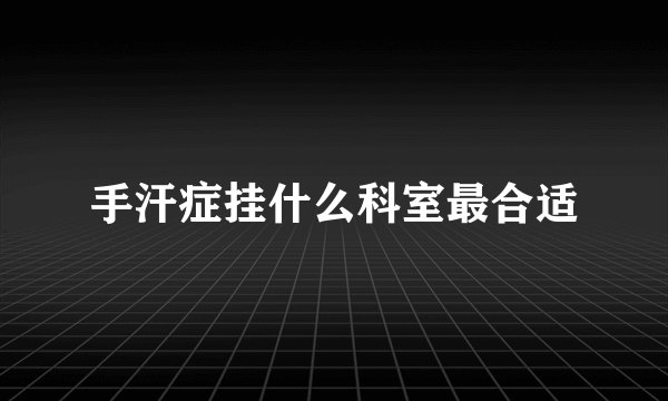 手汗症挂什么科室最合适