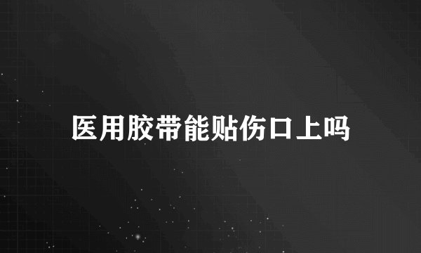 医用胶带能贴伤口上吗