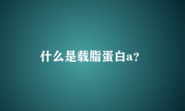 什么是载脂蛋白a？