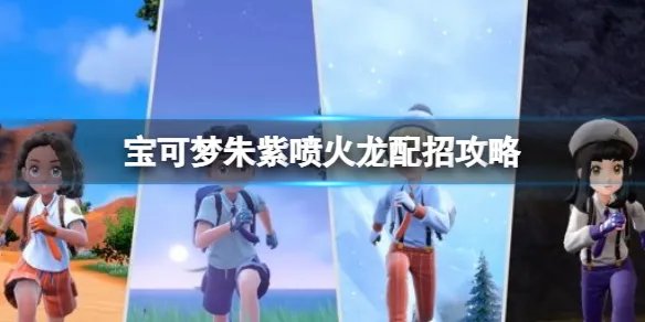 《宝可梦朱紫》喷火龙配招攻略 喷火龙技能搭配