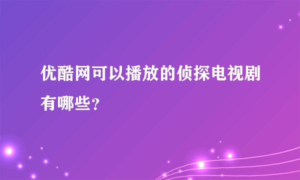 优酷网可以播放的侦探电视剧有哪些？