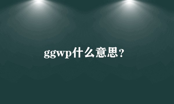 ggwp什么意思？