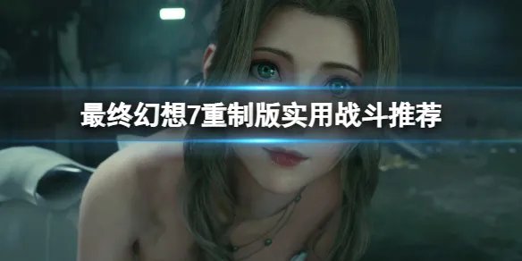 《最终幻想7重制版》实用战斗推荐   怎么战斗？