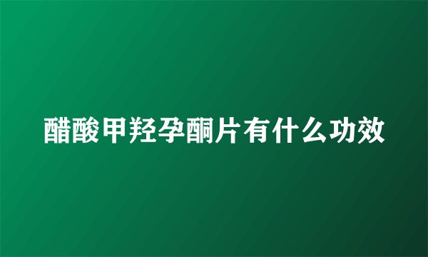 醋酸甲羟孕酮片有什么功效