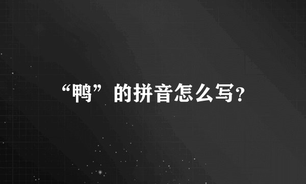 “鸭”的拼音怎么写？