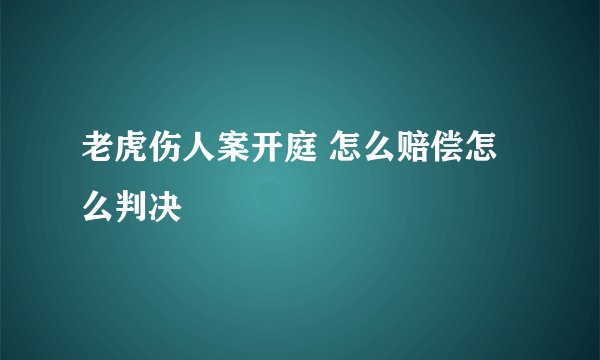 老虎伤人案开庭 怎么赔偿怎么判决