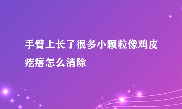 手臂上长了很多小颗粒像鸡皮疙瘩怎么消除