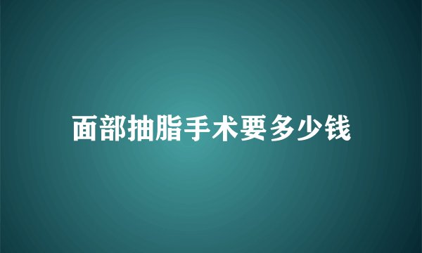 面部抽脂手术要多少钱