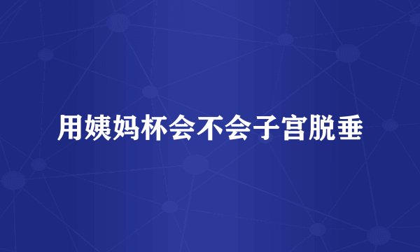 用姨妈杯会不会子宫脱垂