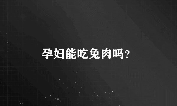 孕妇能吃兔肉吗？