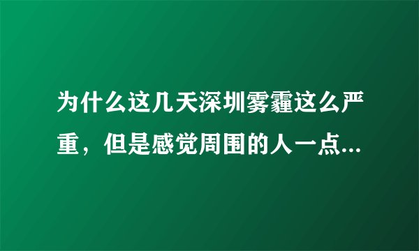 为什么这几天深圳雾霾这么严重，但是感觉周围的人一点也不在乎？