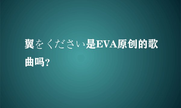 翼をください是EVA原创的歌曲吗？