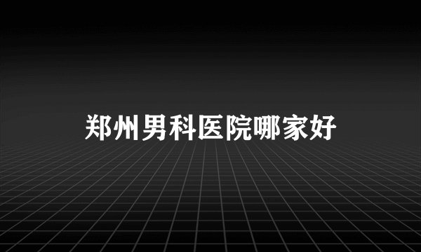 郑州男科医院哪家好