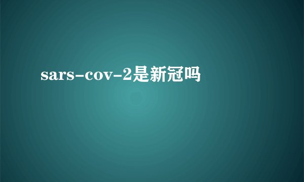sars-cov-2是新冠吗