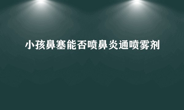 小孩鼻塞能否喷鼻炎通喷雾剂
