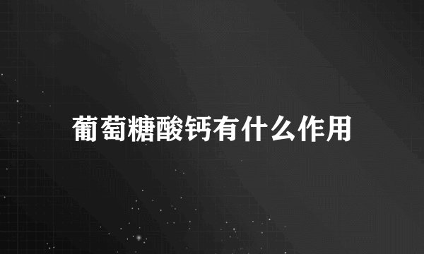 葡萄糖酸钙有什么作用