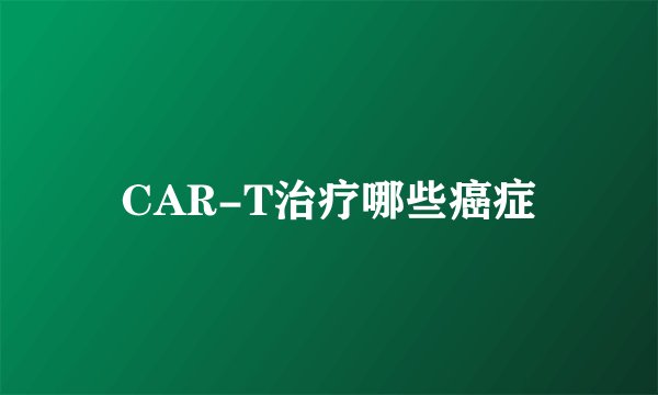 CAR-T治疗哪些癌症