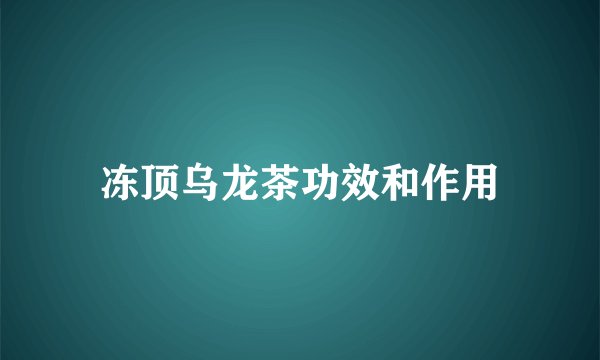 冻顶乌龙茶功效和作用