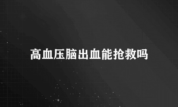 高血压脑出血能抢救吗