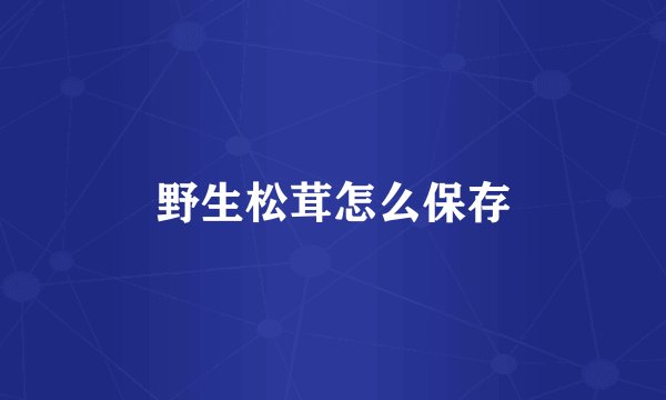 野生松茸怎么保存