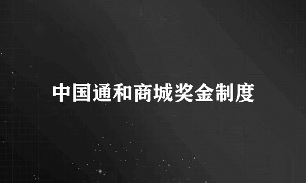 中国通和商城奖金制度