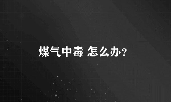 煤气中毒 怎么办？
