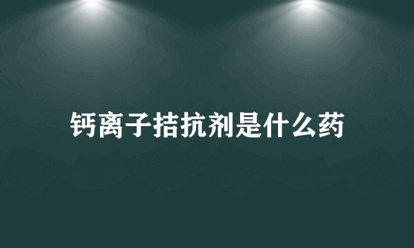 钙离子拮抗剂是什么药