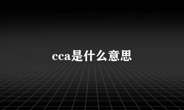 cca是什么意思