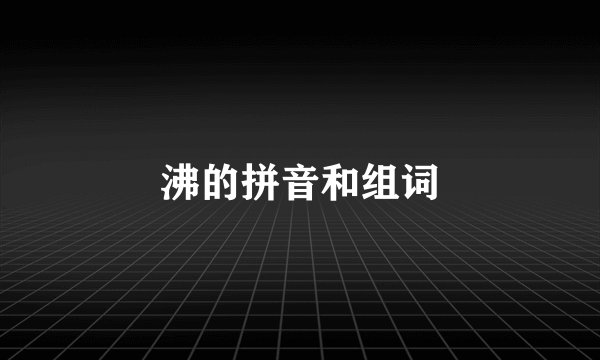 沸的拼音和组词