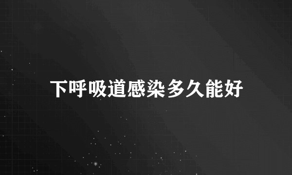 下呼吸道感染多久能好