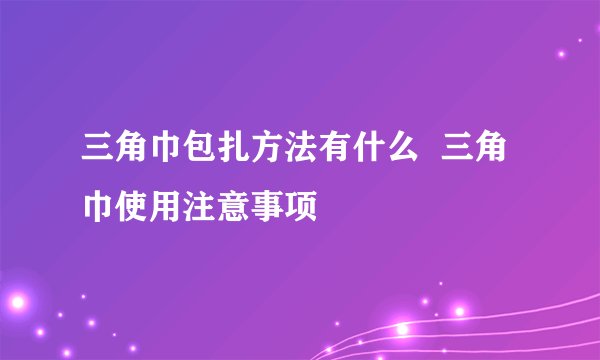三角巾包扎方法有什么  三角巾使用注意事项