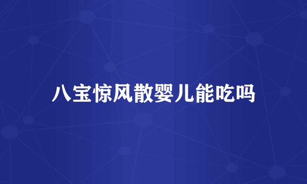 八宝惊风散婴儿能吃吗