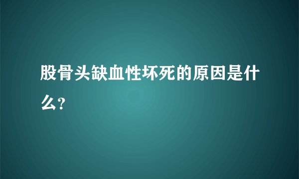 股骨头缺血性坏死的原因是什么？